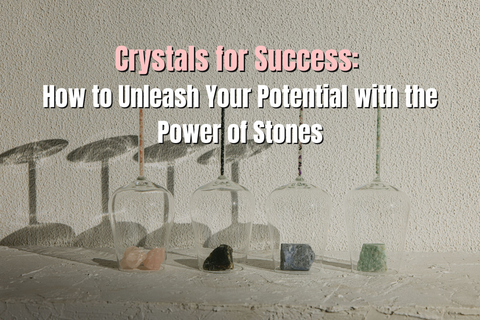 Crystals for Success: How to Unleash Your Potential with the Power of Stones
